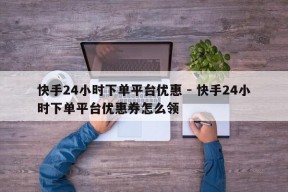 快手24小时下单平台优惠 - 快手24小时下单平台优惠券怎么领