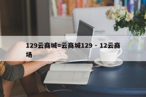 129云商城=云商城129 - 12云商场