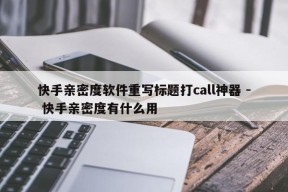 快手亲密度软件重写标题打call神器 - 快手亲密度有什么用