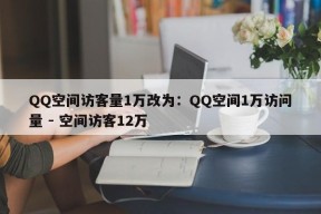 QQ空间访客量1万改为：QQ空间1万访问量 - 空间访客12万